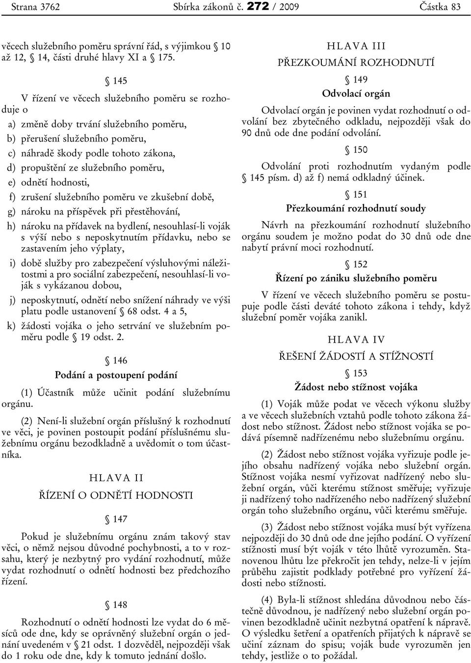 poměru, e) odnětí hodnosti, f) zrušení služebního poměru ve zkušební době, g) nároku na příspěvek při přestěhování, h) nároku na přídavek na bydlení, nesouhlasí-li voják s výší nebo s neposkytnutím