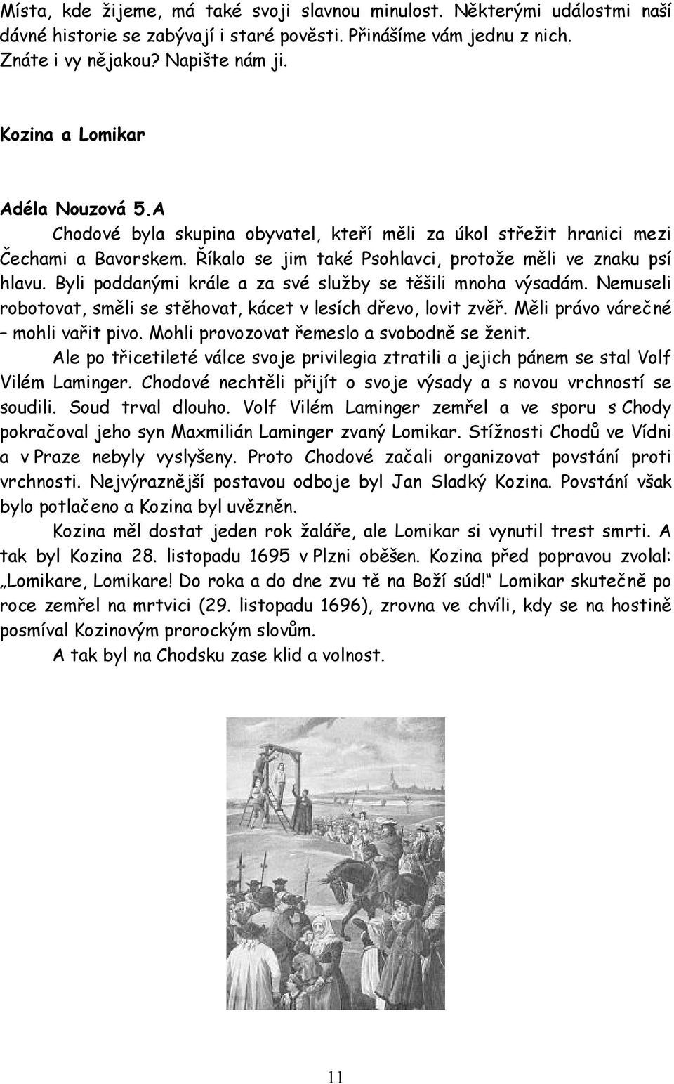 Byli poddanými krále a za své služby se těšili mnoha výsadám. Nemuseli robotovat, směli se stěhovat, kácet v lesích dřevo, lovit zvěř. Měli právo várečné mohli vařit pivo.