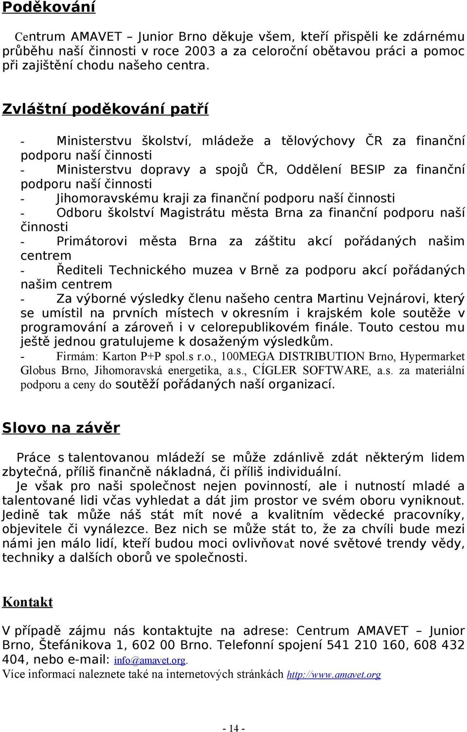 Jihomoravskému kraji za finanční podporu naší činnosti - Odboru školství Magistrátu města Brna za finanční podporu naší činnosti - Primátorovi města Brna za záštitu akcí pořádaných našim centrem -