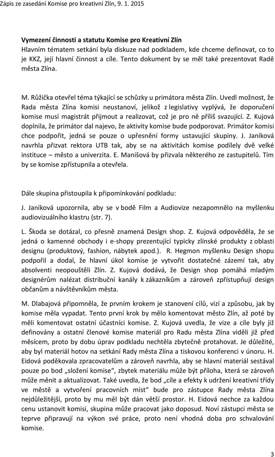 Uvedl možnost, že Rada města Zlína komisi neustanoví, jelikož z legislativy vyplývá, že doporučení komise musí magistrát přijmout a realizovat, což je pro ně příliš svazující. Z. Kujová doplnila, že primátor dal najevo, že aktivity komise bude podporovat.