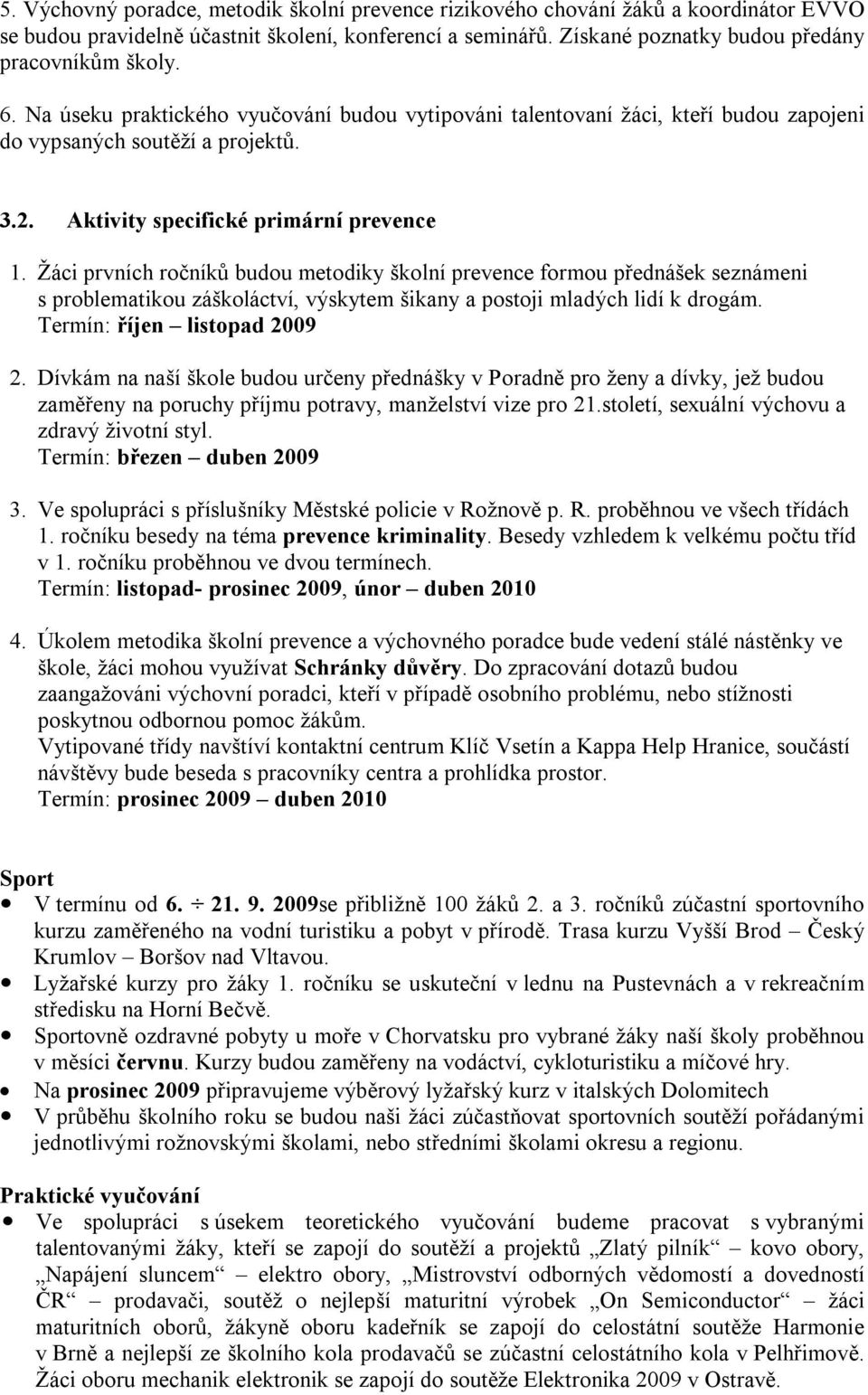 Žáci prvních ročníků budou metodiky školní prevence formou přednášek seznámeni s problematikou záškoláctví, výskytem šikany a postoji mladých lidí k drogám. Termín: říjen listopad 2009 2.