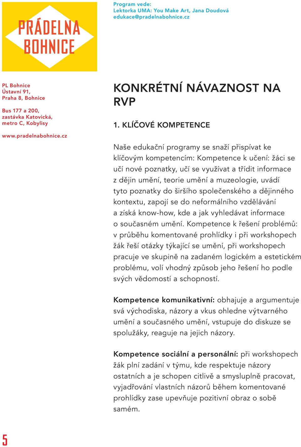 muzeologie, uvádí tyto poznatky do širšího společenského a dějinného kontextu, zapojí se do neformálního vzdělávání a získá know-how, kde a jak vyhledávat informace o současném umění.