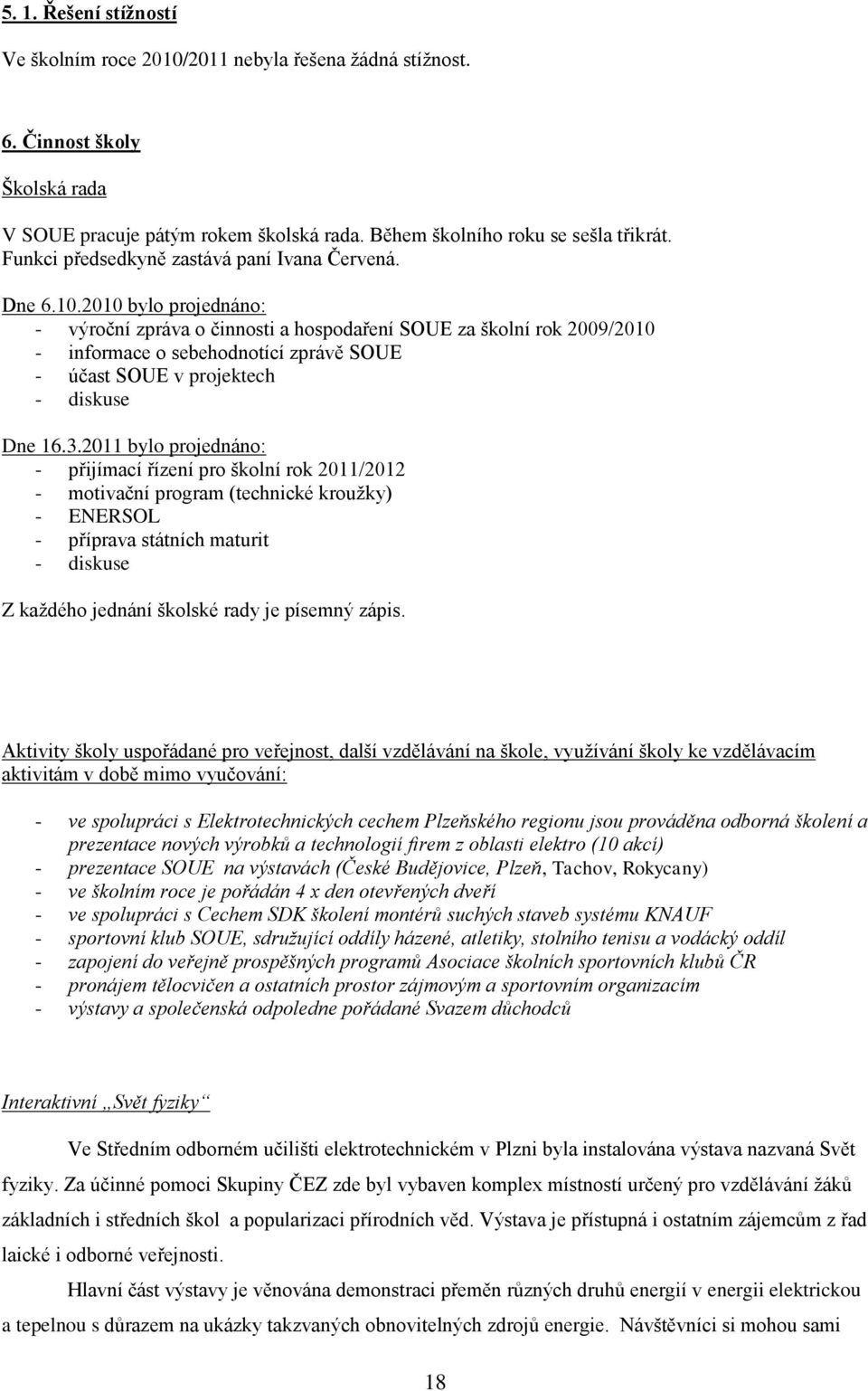 2010 bylo projednáno: - výroční zpráva o činnosti a hospodaření SOUE za školní rok 2009/2010 - informace o sebehodnotící zprávě SOUE - účast SOUE v projektech - diskuse Dne 16.3.