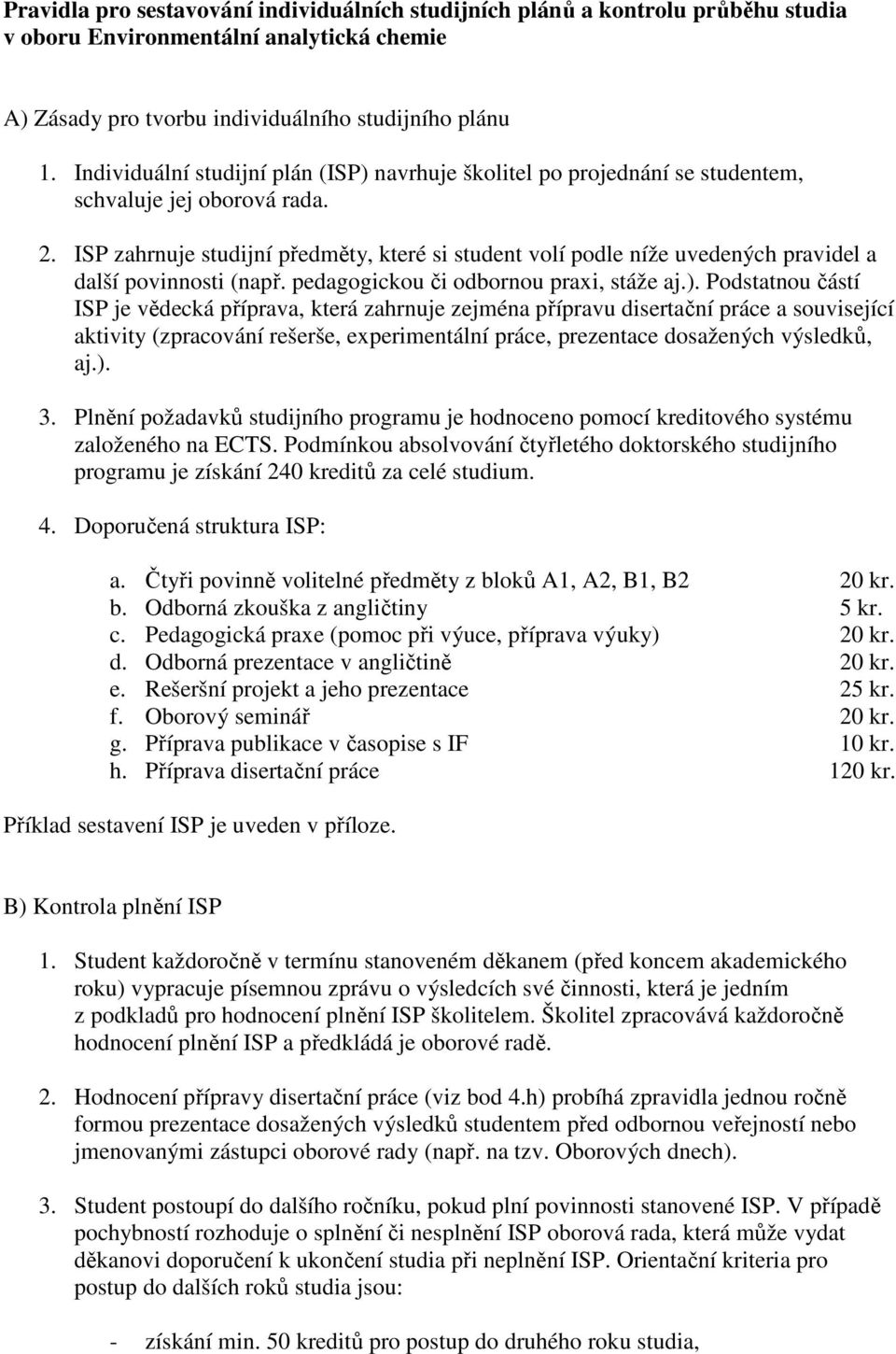 ISP zahrnuje studijní předměty, které si student volí podle níže uvedených pravidel a další povinnosti (např. pedagogickou či odbornou praxi, stáže aj.).