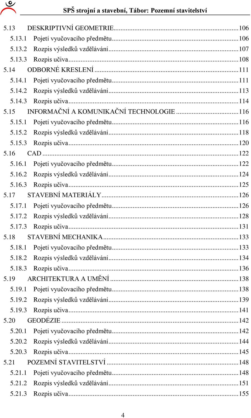 7 STAVEBNÍ MATERIÁLY... 6 5.7. Pojetí vyučovacího předmětu... 6 5.7. Rozpis výsledků vzdělávání... 8 5.7. Rozpis učiva... 5.8 STAVEBNÍ MECHANIKA... 5.8. Pojetí vyučovacího předmětu... 5.8. Rozpis výsledků vzdělávání... 5.8. Rozpis učiva... 6 5.9 ARCHITEKTURA A UMĚNÍ.