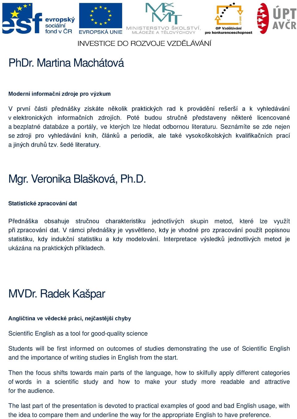 Seznámíte se zde nejen se zdroji pro vyhledávání knih, článků a periodik, ale také vysokoškolských kvalifikačních prací a jiných druhů tzv. šedé literatury. Mgr. Veronika Blašková, Ph.D.