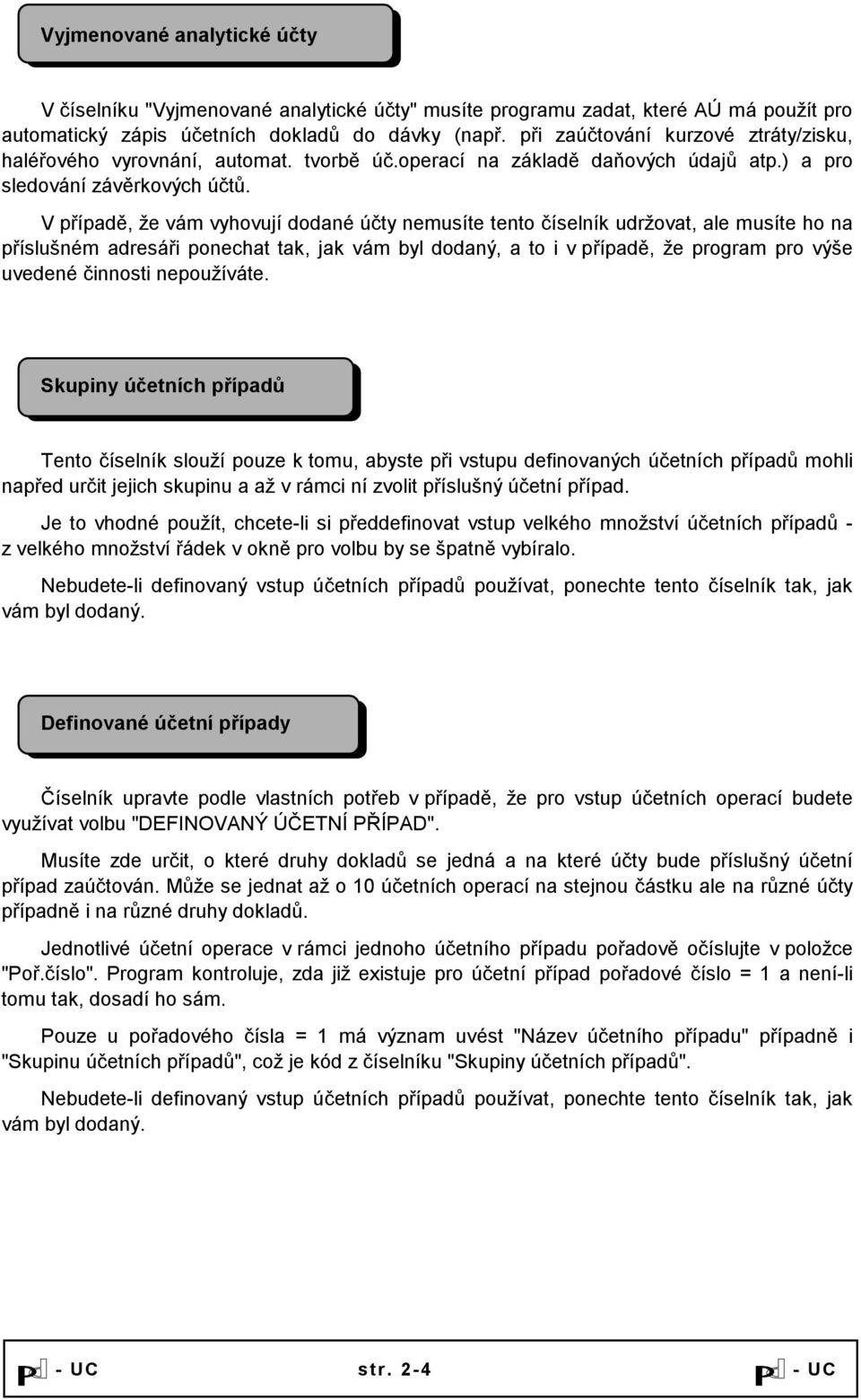 V případě, že vám vyhovují dodané účty nemusíte tento číselník udržovat, ale musíte ho na příslušném adresáři ponechat tak, jak vám byl dodaný, a to i v případě, že program pro výše uvedené činnosti