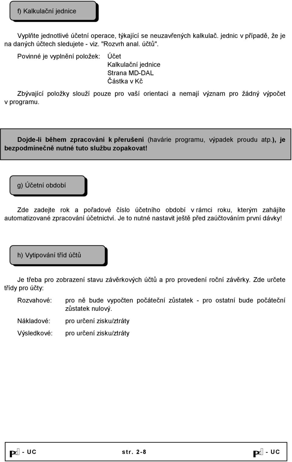 Dojde-li během zpracování k přerušení (havárie programu, výpadek proudu atp.), je bezpodmínečně nutné tuto službu zopakovat!