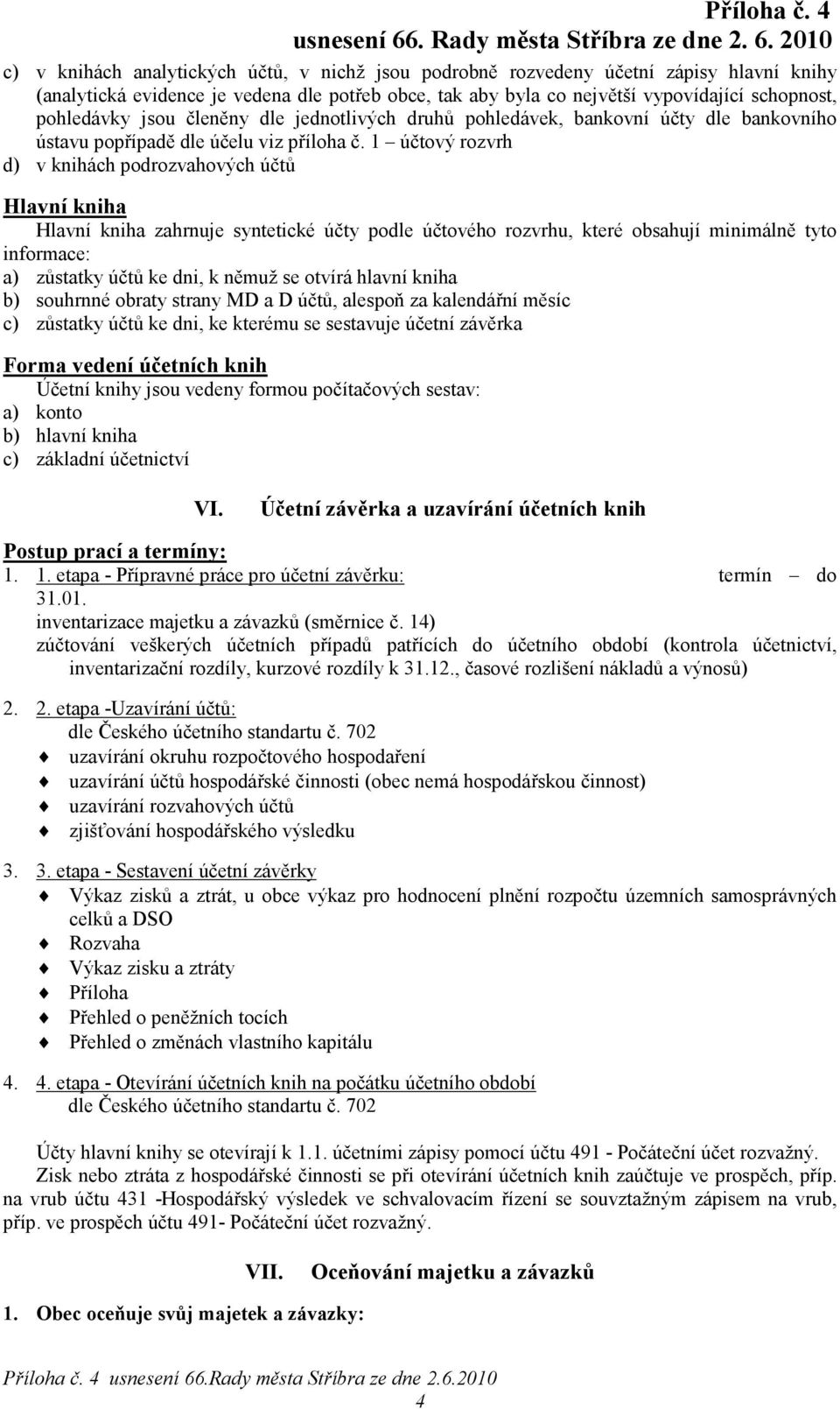 1 účtový rozvrh d) v knihách podrozvahových účtů Hlavní kniha Hlavní kniha zahrnuje syntetické účty podle účtového rozvrhu, které obsahují minimálně tyto informace: a) zůstatky účtů ke dni, k němuž