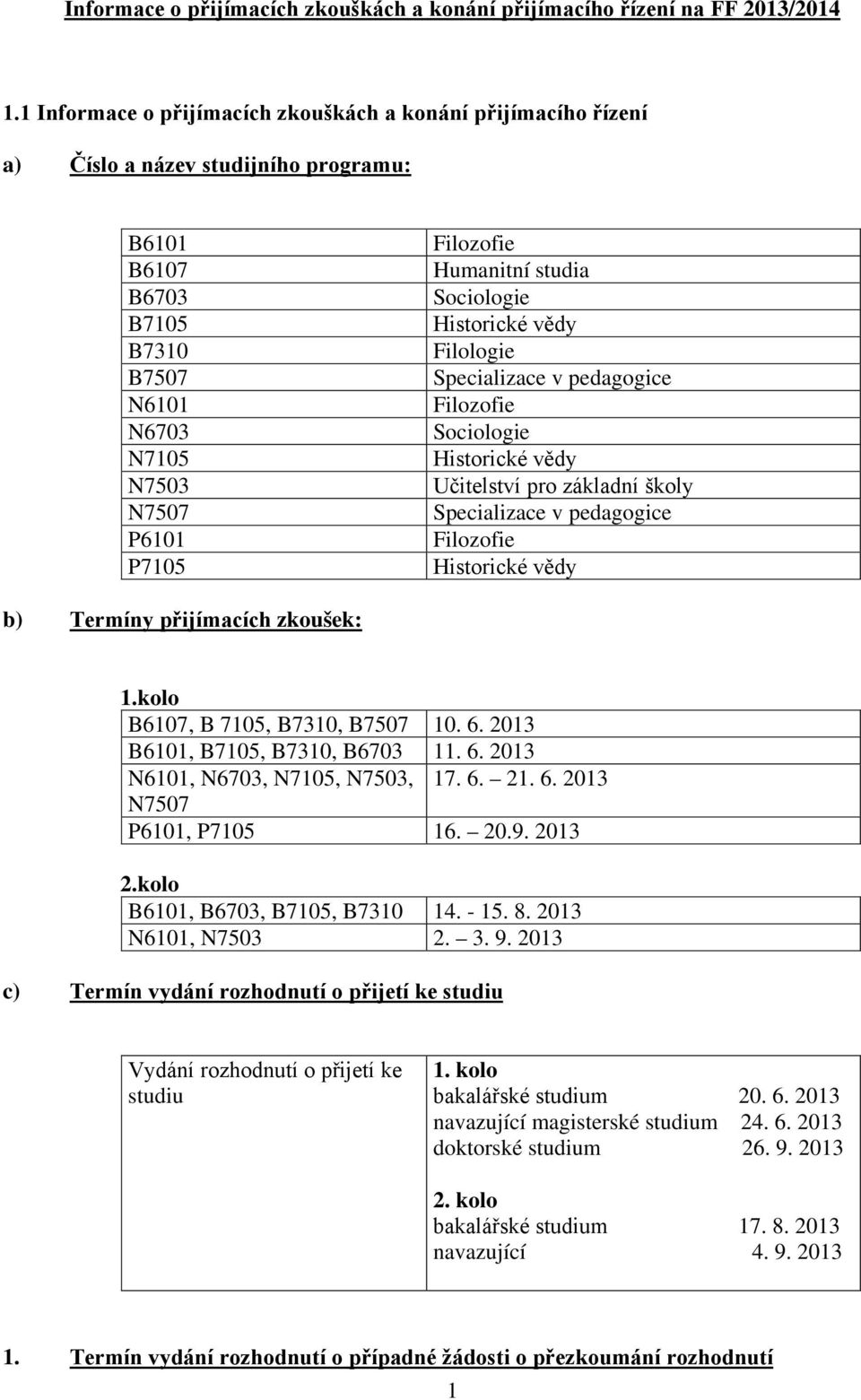 studia Sociologie Historické vědy Filologie Specializace v pedagogice Filozofie Sociologie Historické vědy Učitelství pro základní školy Specializace v pedagogice Filozofie Historické vědy b) Termíny