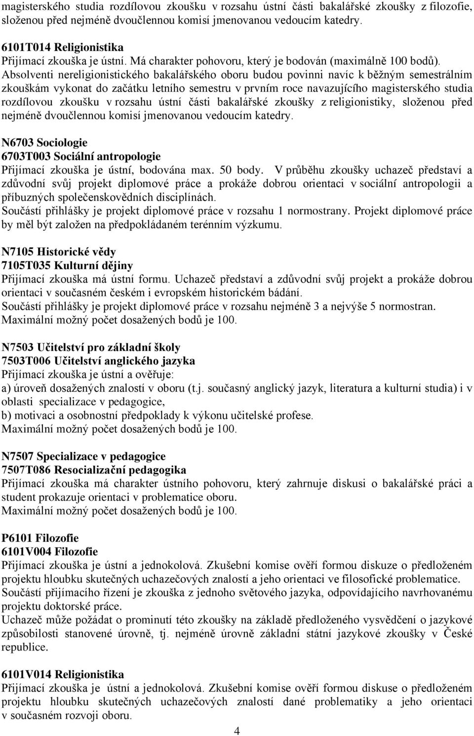 Absolventi nereligionistického bakalářského oboru budou povinni navíc k běžným semestrálním zkouškám vykonat do začátku letního semestru v prvním roce navazujícího magisterského studia rozdílovou