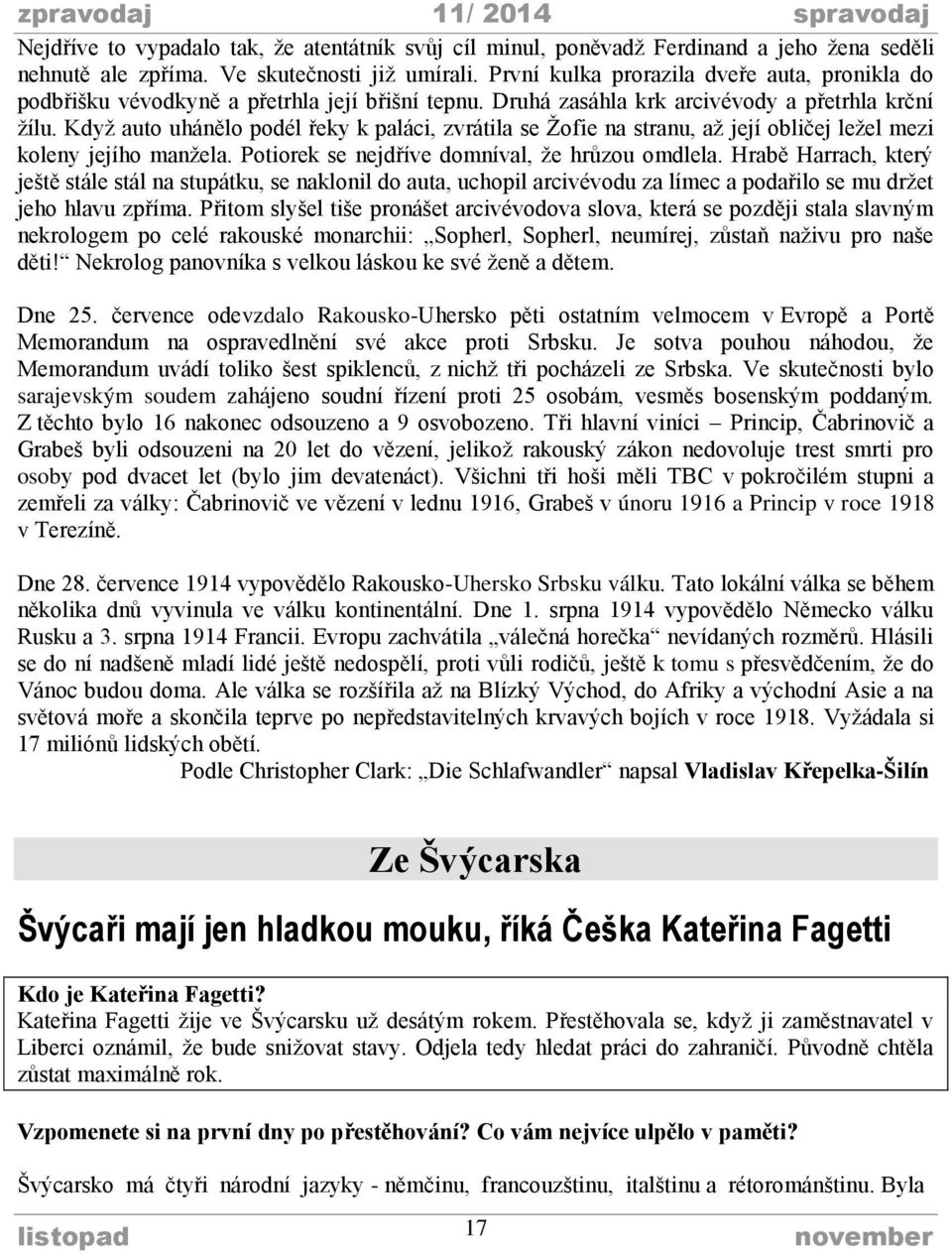 Když auto uhánělo podél řeky k paláci, zvrátila se Žofie na stranu, až její obličej ležel mezi koleny jejího manžela. Potiorek se nejdříve domníval, že hrůzou omdlela.