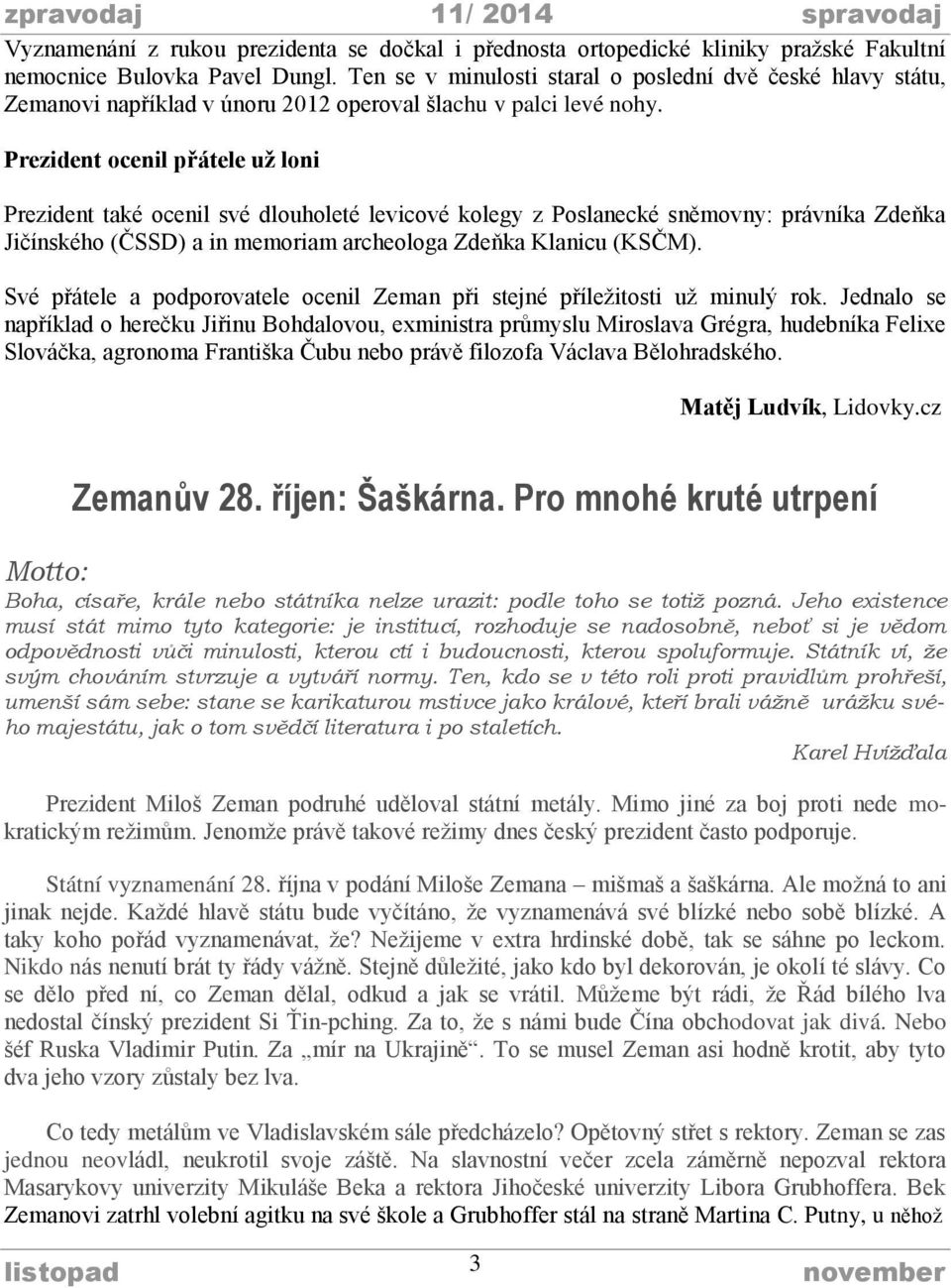 Prezident ocenil přátele už loni Prezident také ocenil své dlouholeté levicové kolegy z Poslanecké sněmovny: právníka Zdeňka Jičínského (ČSSD) a in memoriam archeologa Zdeňka Klanicu (KSČM).