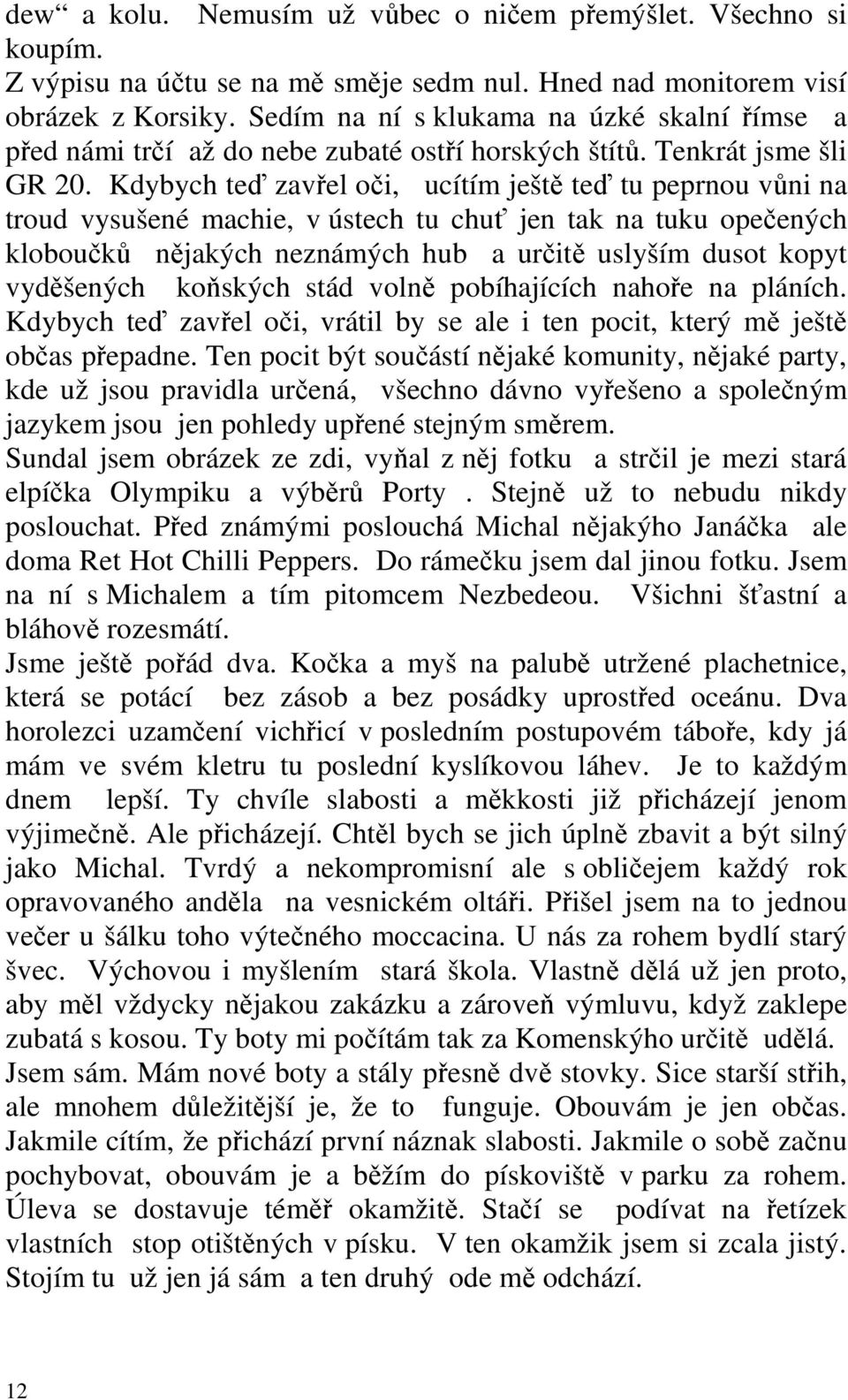 Kdybych teď zavřel oči, ucítím ještě teď tu peprnou vůni na troud vysušené machie, v ústech tu chuť jen tak na tuku opečených kloboučků nějakých neznámých hub a určitě uslyším dusot kopyt vyděšených