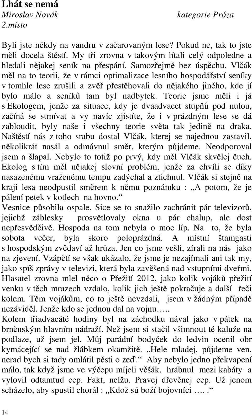 Vlčák měl na to teorii, že v rámci optimalizace lesního hospodářství seníky v tomhle lese zrušili a zvěř přestěhovali do nějakého jiného, kde jí bylo málo a seníků tam byl nadbytek.