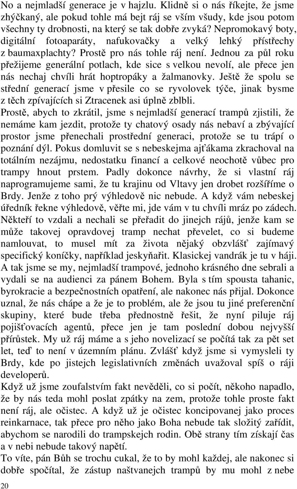 Jednou za půl roku přežijeme generální potlach, kde sice s velkou nevolí, ale přece jen nás nechaj chvíli hrát hoptropáky a žalmanovky.