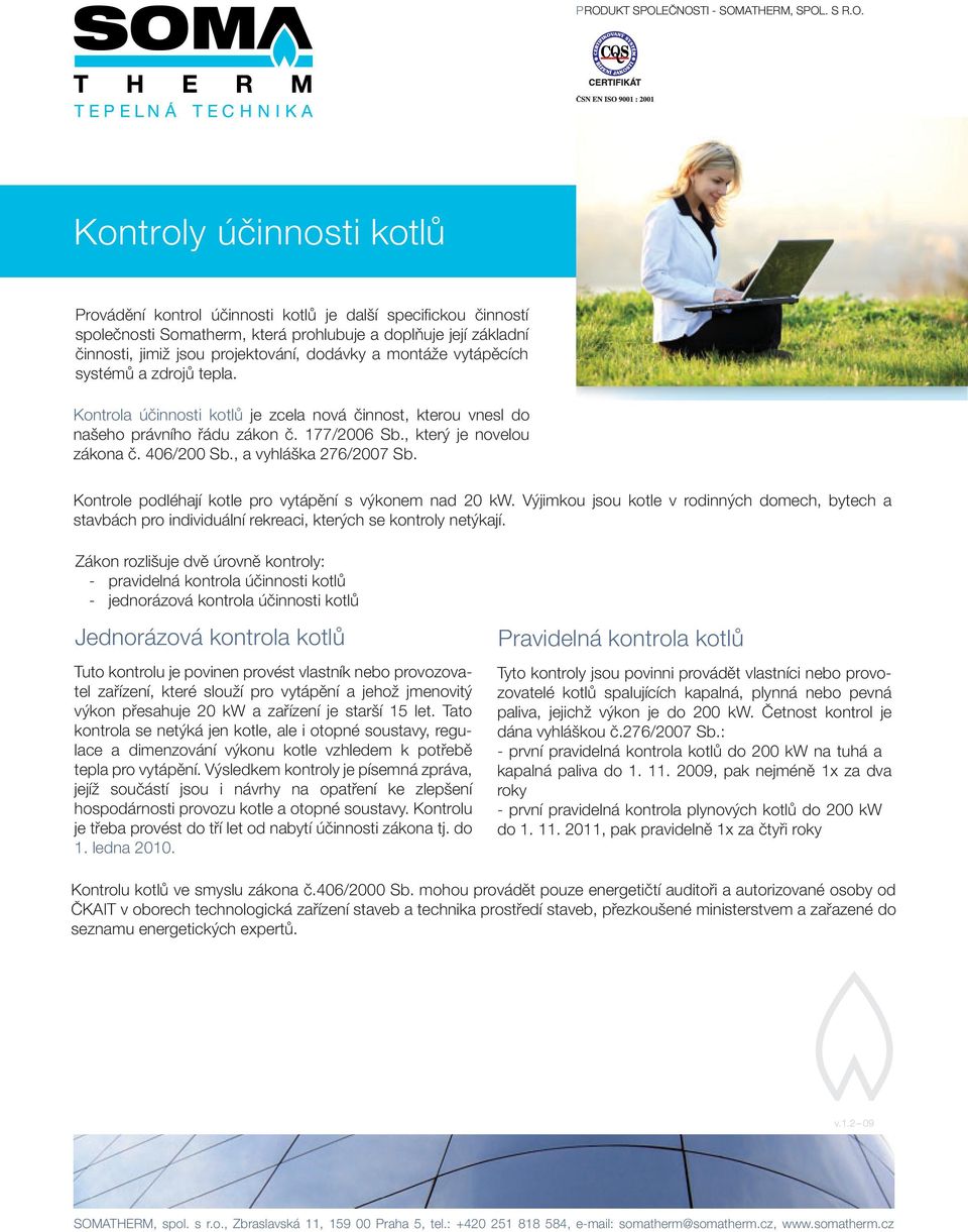 , a vyhláška 276/2007 Sb. Kontrole podléhají kotle pro vytápění s výkonem nad 20 kw. Výjimkou jsou kotle v rodinných domech, bytech a stavbách pro individuální rekreaci, kterých se kontroly netýkají.