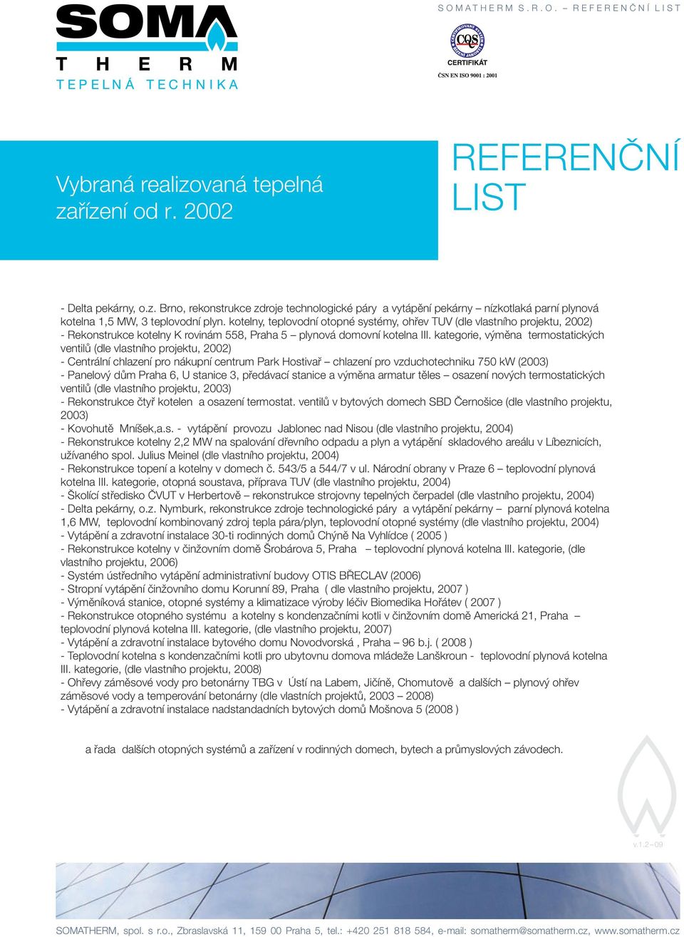 čerpadly a otopná soustava (2005-6) kotelna 1,5 MW, 3 teplovodní plyn.