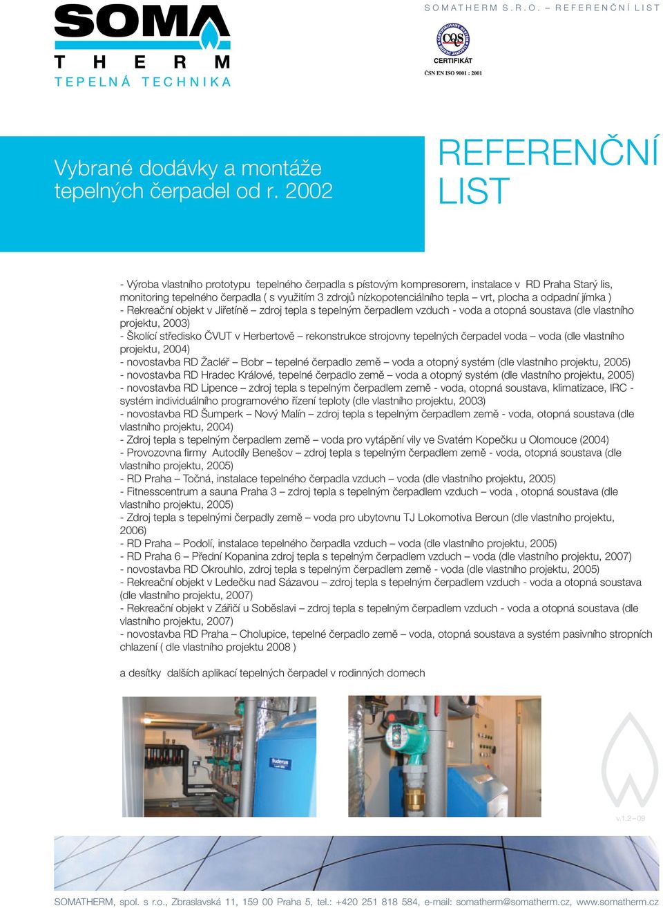 nemocnice ( s využitím Jeseník 3 zdrojů (2000) nízkopotenciálního tepla vrt, plocha a odpadní jímka ) Energetický - Rekreační objekt audit v Jiřetíně polyfunkční zdroj tepla areál s a.s. tepelným žs Brno, čerpadlem Kulkova vzduch ul.