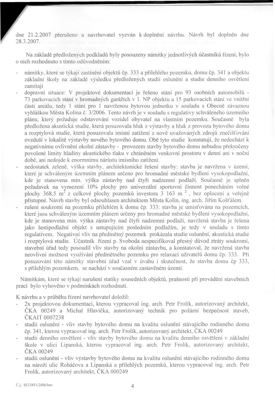 341 a objektu základní školy na základe výsledku predložených studií oslunení a studie denního osvetlení zamítají dopravní situace: V projektové dokumentaci je rešeno stání pro 93 osobních automobilu