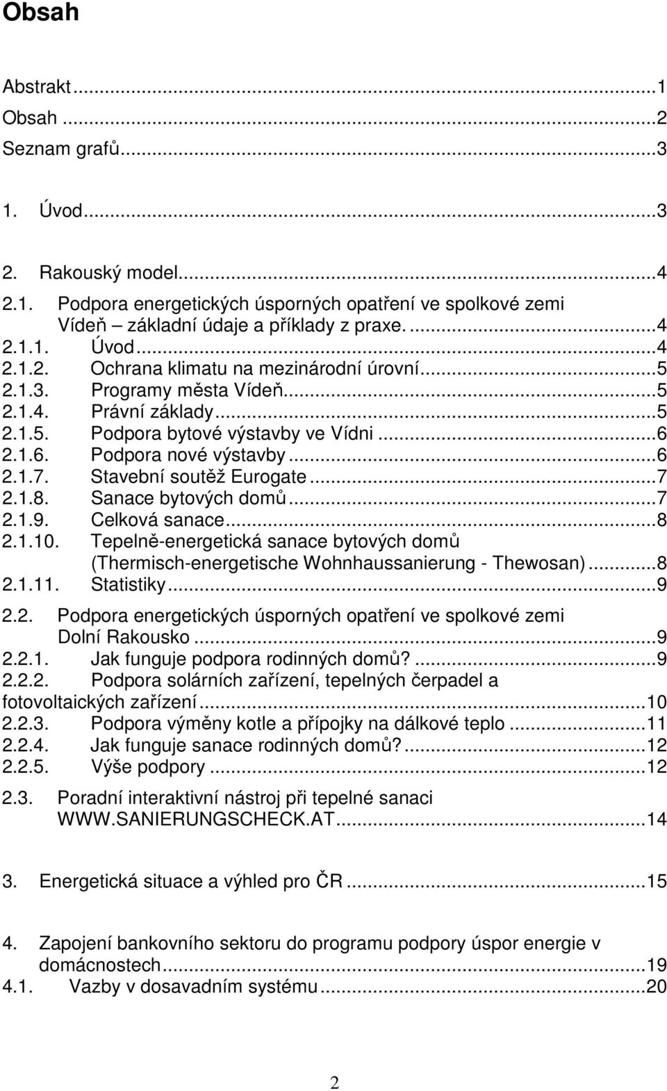 Sanace bytových domů... 7 2.1.9. Celková sanace... 8 2.1.10. Tepelně-energetická sanace bytových domů (Thermisch-energetische Wohnhaussanierung - Thewosan)... 8 2.1.11. Statistiky... 9 2.2. Podpora energetických úsporných opatření ve spolkové zemi Dolní Rakousko.