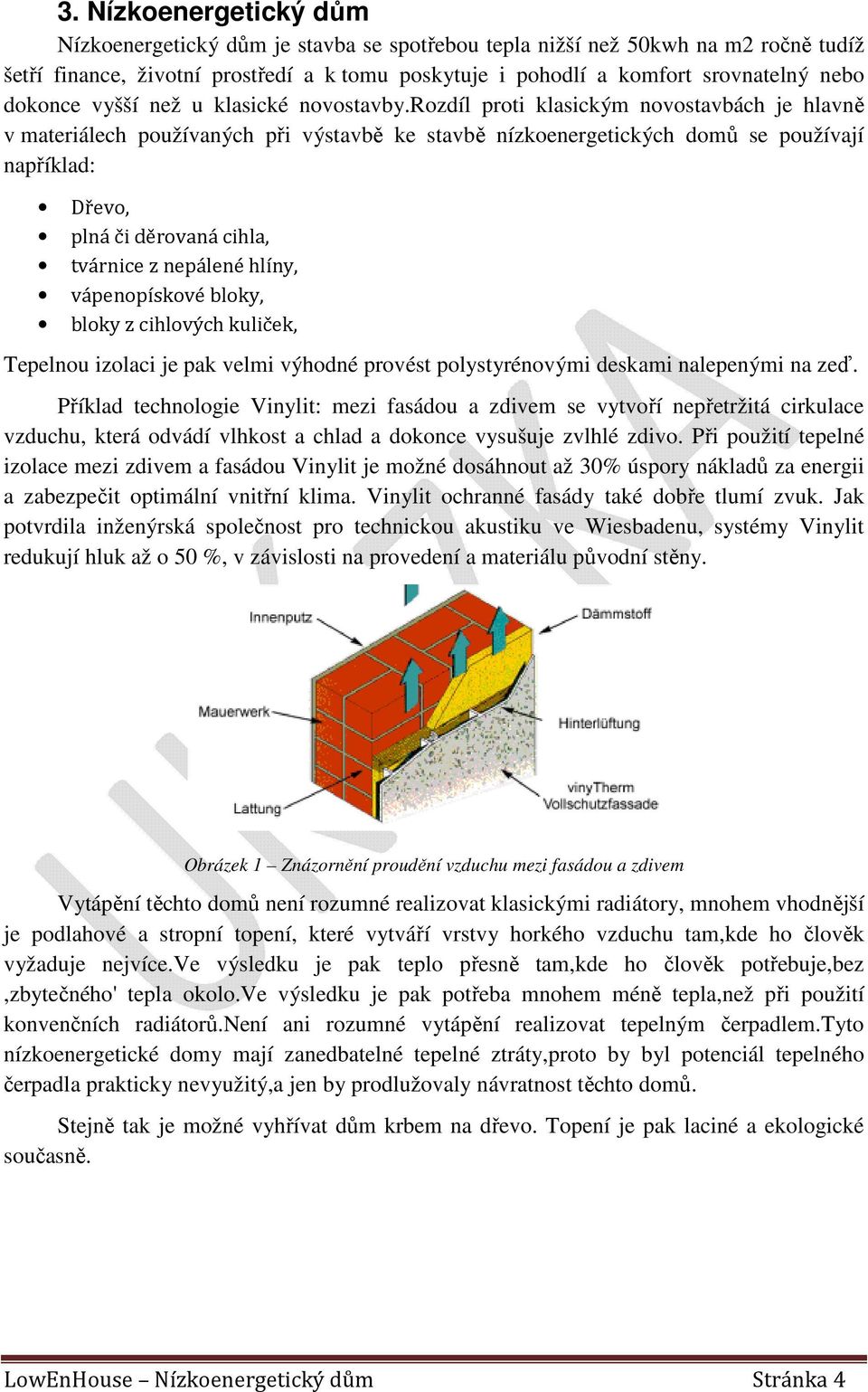 rozdíl proti klasickým novostavbách je hlavně v materiálech používaných při výstavbě ke stavbě nízkoenergetických domů se používají například: Dřevo, plná či děrovaná cihla, tvárnice z nepálené