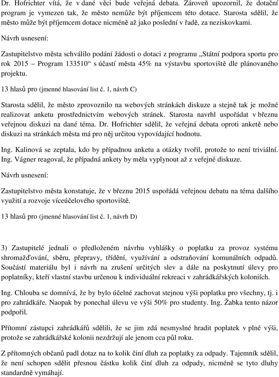 Zastupitelstvo města schválilo podání žádosti o dotaci z programu Státní podpora sportu pro rok 2015 Program 133510 s účastí města 45% na výstavbu sportoviště dle plánovaného projektu.