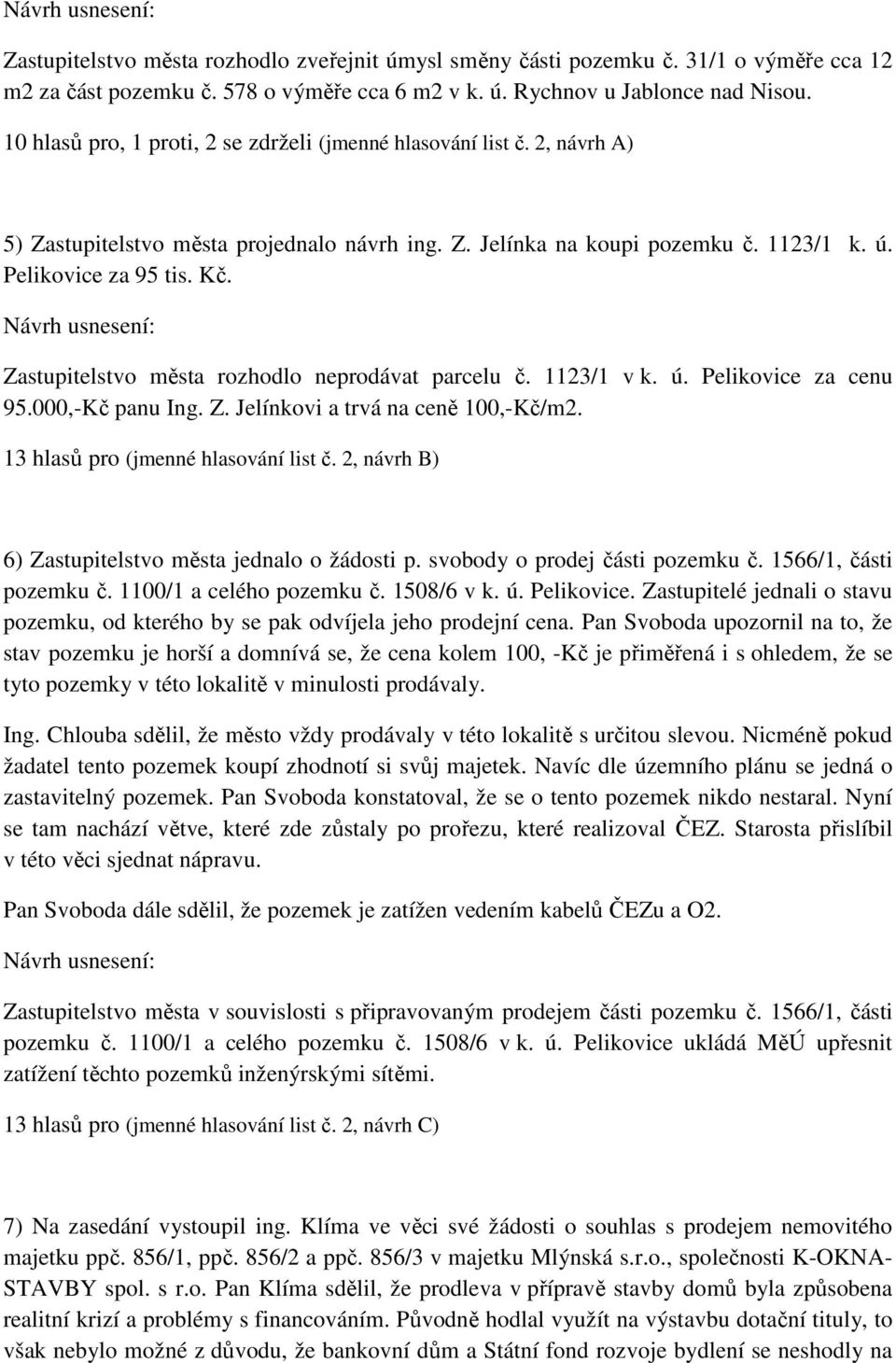Zastupitelstvo města rozhodlo neprodávat parcelu č. 1123/1 v k. ú. Pelikovice za cenu 95.000,-Kč panu Ing. Z. Jelínkovi a trvá na ceně 100,-Kč/m2. 13 hlasů pro (jmenné hlasování list č.