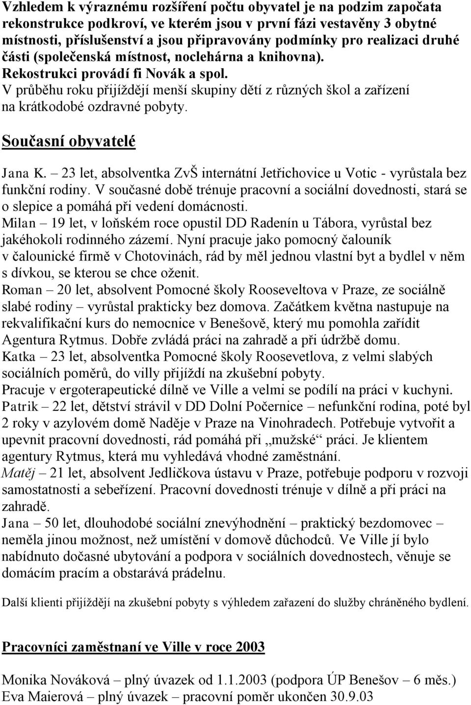 V průběhu roku přijíždějí menší skupiny dětí z různých škol a zařízení na krátkodobé ozdravné pobyty. Současní obyvatelé Jana K.