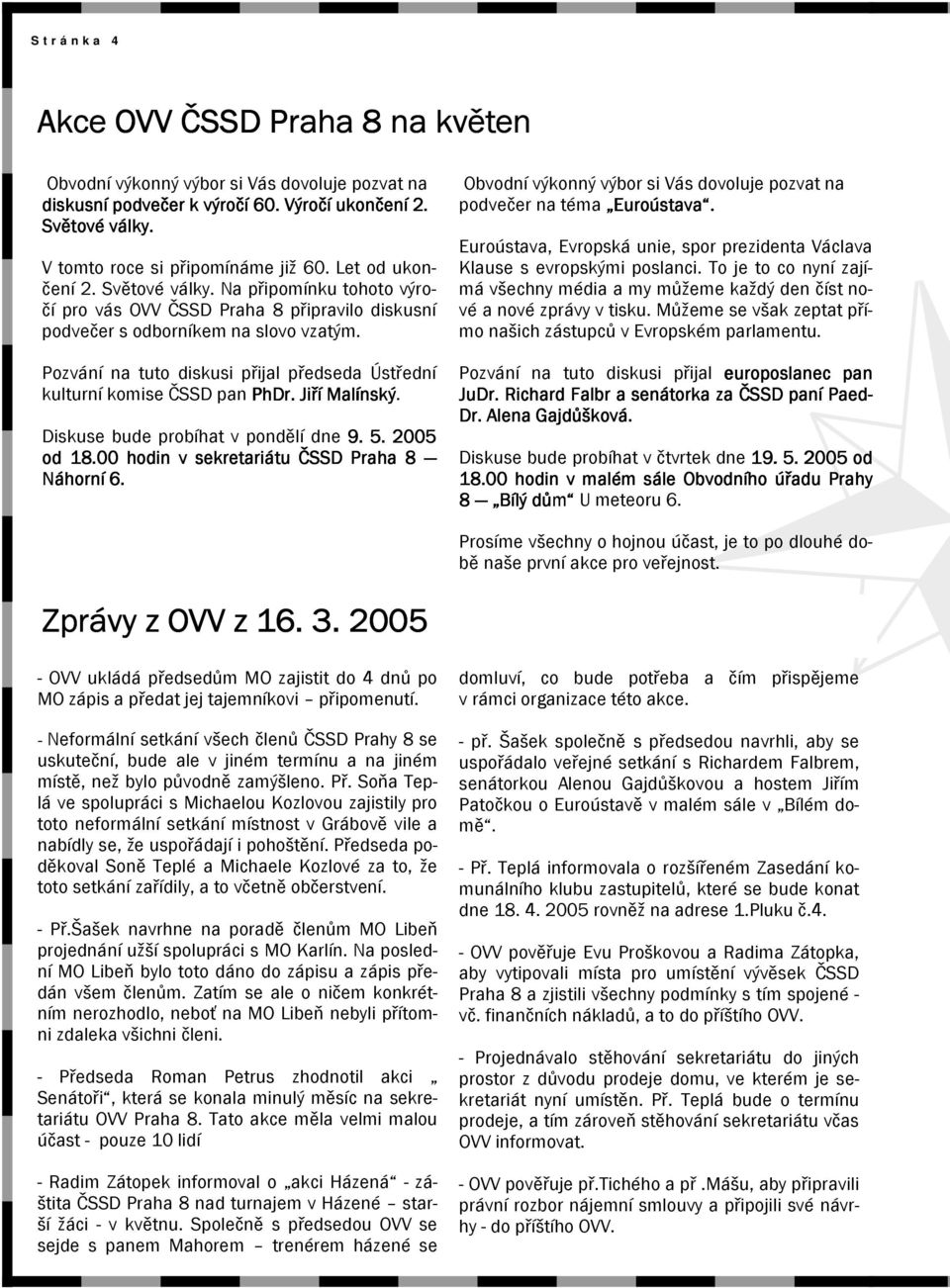 Pozvání na tuto diskusi přijal předseda Ústřední kulturní komise ČSSD pan PhDr. Jiří Malínský. Diskuse bude probíhat v pondělí dne 9. 5. 2005 od 18.00 hodin v sekretariátu ČSSD Praha 8 Náhorní 6.