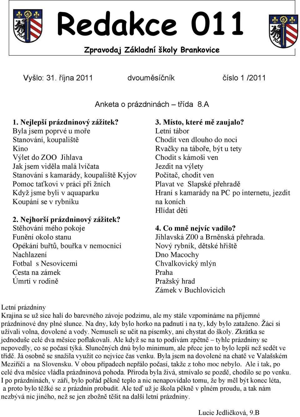 Koupání se v rybníku 2. Nejhorší prázdninový zážitek? Stěhování mého pokoje Funění okolo stanu Opékání buřtů, bouřka v nemocnici Nachlazení Fotbal s Nesovicemi Cesta na zámek Úmrtí v rodině 3.