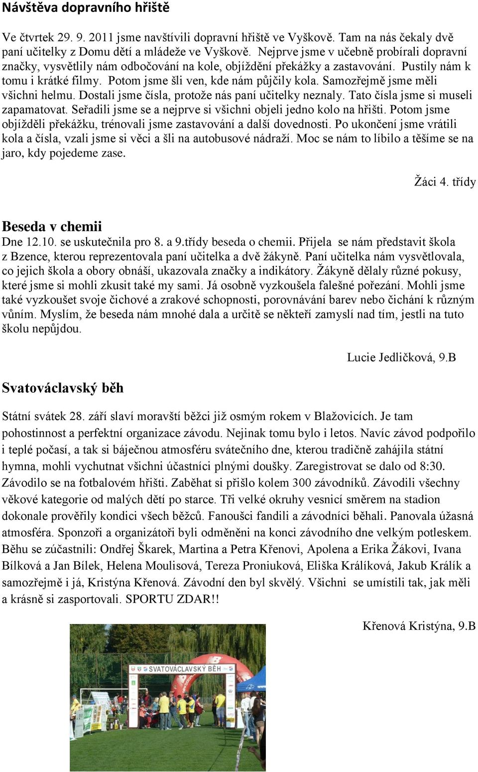 Samozřejmě jsme měli všichni helmu. Dostali jsme čísla, protože nás paní učitelky neznaly. Tato čísla jsme si museli zapamatovat. Seřadili jsme se a nejprve si všichni objeli jedno kolo na hřišti.