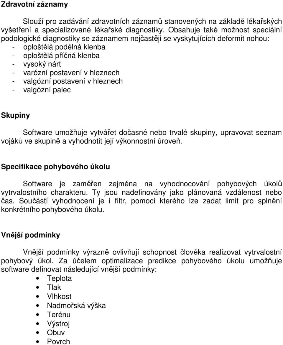 v hleznech - valgózní postavení v hleznech - valgózní palec Skupiny Software umožňuje vytvářet dočasné nebo trvalé skupiny, upravovat seznam vojáků ve skupině a vyhodnotit její výkonnostní úroveň.