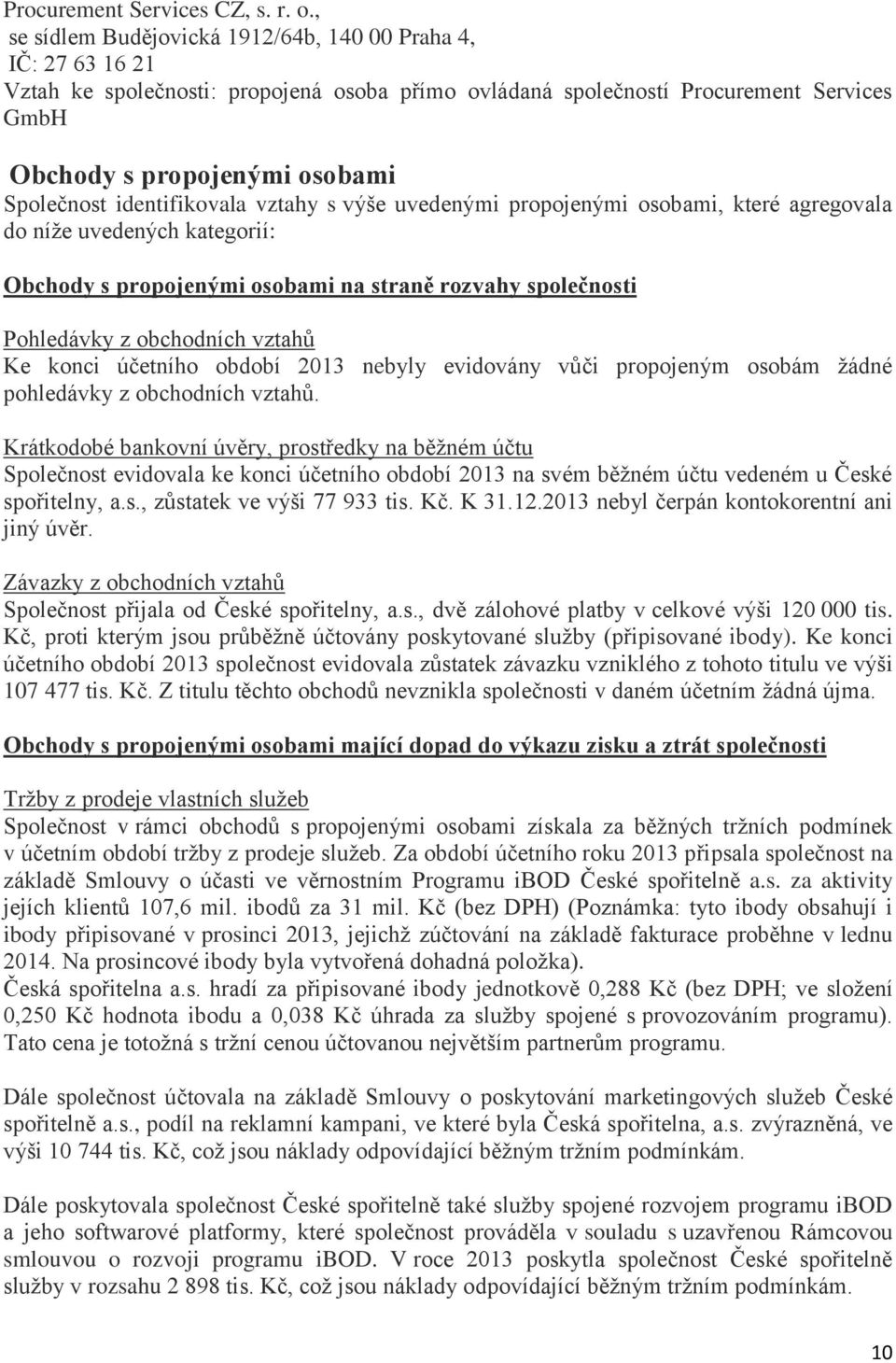 identifikovala vztahy s výše uvedenými propojenými osobami, které agregovala do níže uvedených kategorií: Obchody s propojenými osobami na straně rozvahy společnosti Pohledávky z obchodních vztahů Ke