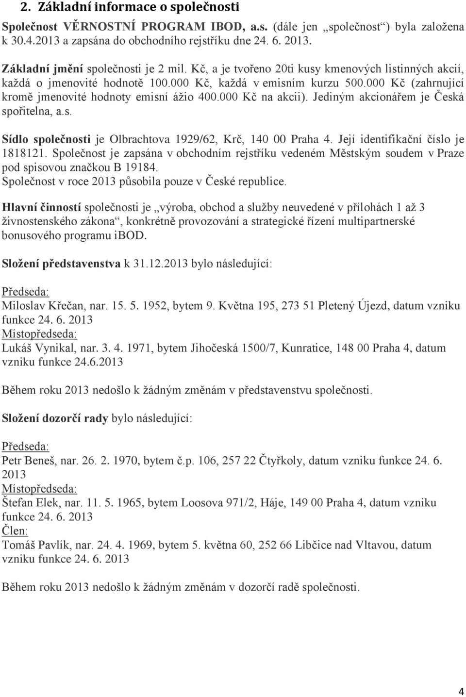 000 Kč (zahrnující kromě jmenovité hodnoty emisní ážio 400.000 Kč na akcii). Jediným akcionářem je Česká spořitelna, a.s. Sídlo společnosti je Olbrachtova 1929/62, Krč, 140 00 Praha 4.