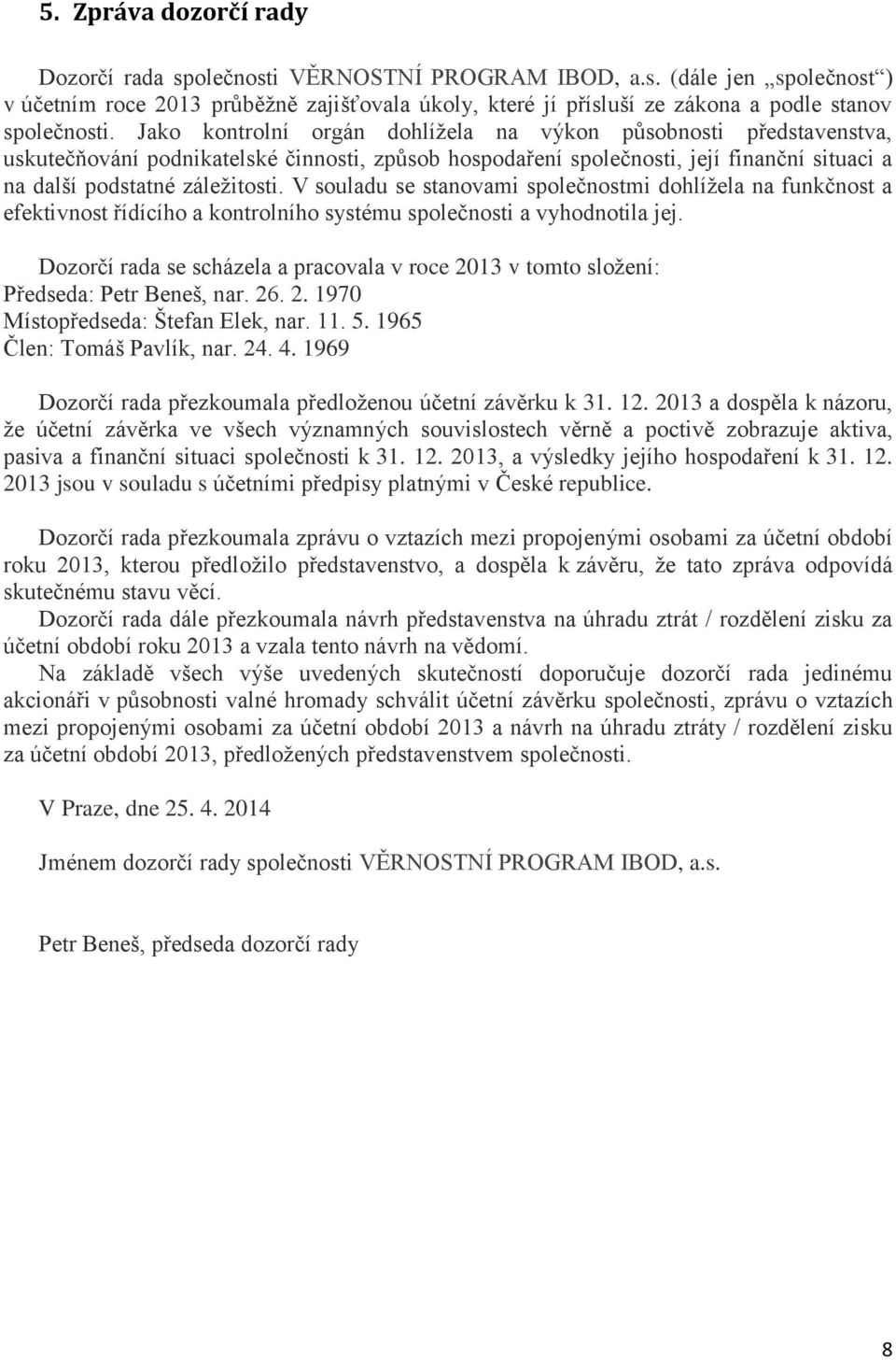 V souladu se stanovami společnostmi dohlížela na funkčnost a efektivnost řídícího a kontrolního systému společnosti a vyhodnotila jej.