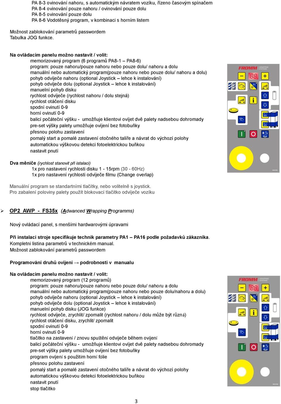 Na ovládacím panelu možno nastavit / volit: memorizovaný program (6 programů PA8-1 PA8-6) program: pouze nahoru/pouze nahoru nebo pouze dolu/ nahoru a dolu manuální nebo automatický program(pouze