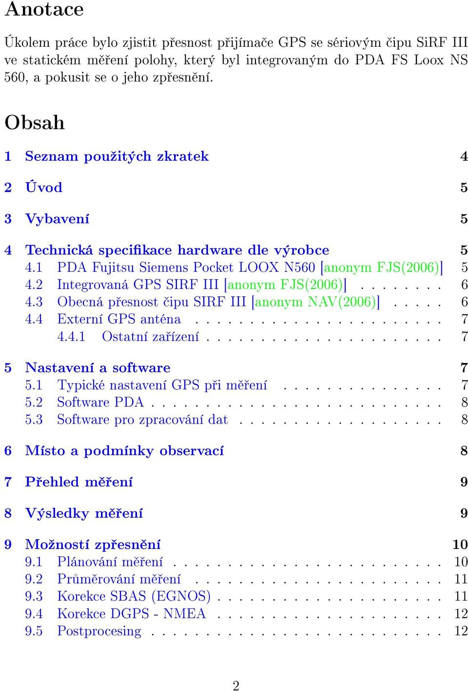 2 Integrovaná GPS SIRF III [anonym FJS(2006)]........ 6 4.3 Obecná p esnost ipu SIRF III [anonym NAV(2006)]..... 6 4.4 Externí GPS anténa....................... 7 4.4.1 Ostatní za ízení.