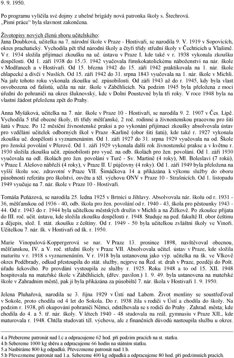 Vychodila pět tříd národní školy a čtyři třídy střední školy v Čechticích u Vlašimě. V r. 1934 složila přijímací zkoušku na uč. ústavu v Praze I. kde také v r. 1938 vykonala zkoušku dospělosti. Od 1.