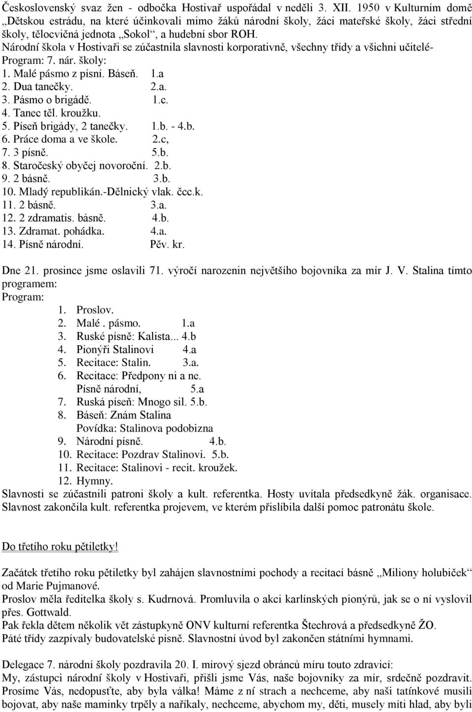 Národní škola v Hostivaři se zúčastnila slavnosti korporativně, všechny třídy a všichni učitelé- 7. nár. školy: 1. Malé pásmo z písní. Báseň. 1.a 2. Dua tanečky. 2.a. 3. Pásmo o brigádě. 1.c. 4.