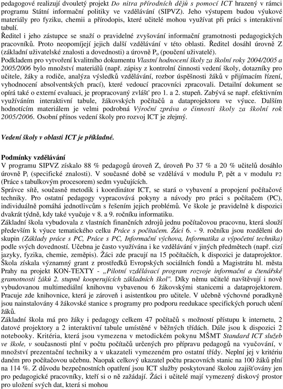 Ředitel i jeho zástupce se snaží o pravidelné zvyšování informační gramotnosti pedagogických pracovníků. Proto neopomíjejí jejich další vzdělávání v této oblasti.