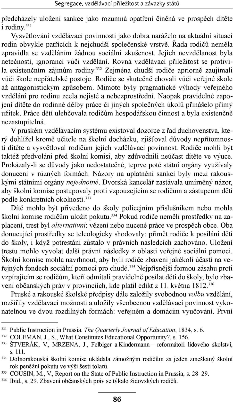 Řada rodičů neměla zpravidla se vzděláním žádnou sociální zkušenost. Jejich nevzdělanost byla netečností, ignorancí vůči vzdělání. Rovná vzdělávací příležitost se protivila existenčním zájmům rodiny.