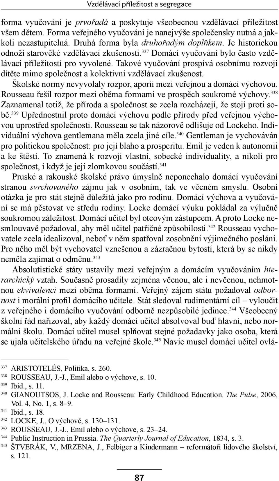 337 Domácí vyučování bylo často vzdělávací příležitostí pro vyvolené. Takové vyučování prospívá osobnímu rozvoji dítěte mimo společnost a kolektivní vzdělávací zkušenost.