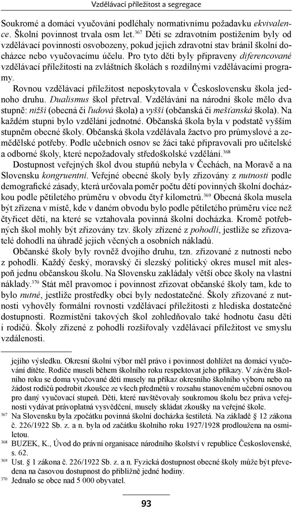 Pro tyto děti byly připraveny diferencované vzdělávací příležitosti na zvláštních školách s rozdílnými vzdělávacími programy.