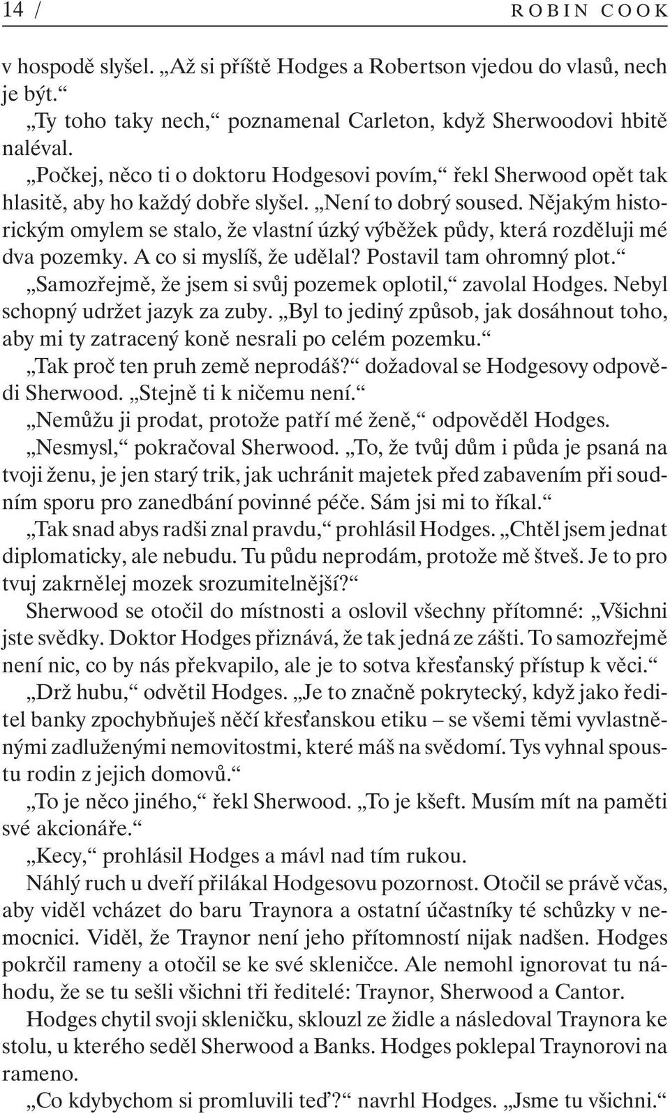 Nějakým historickým omylem se stalo, že vlastní úzký výběžek půdy, která rozděluji mé dva pozemky. A co si myslíš, že udělal? Postavil tam ohromný plot.