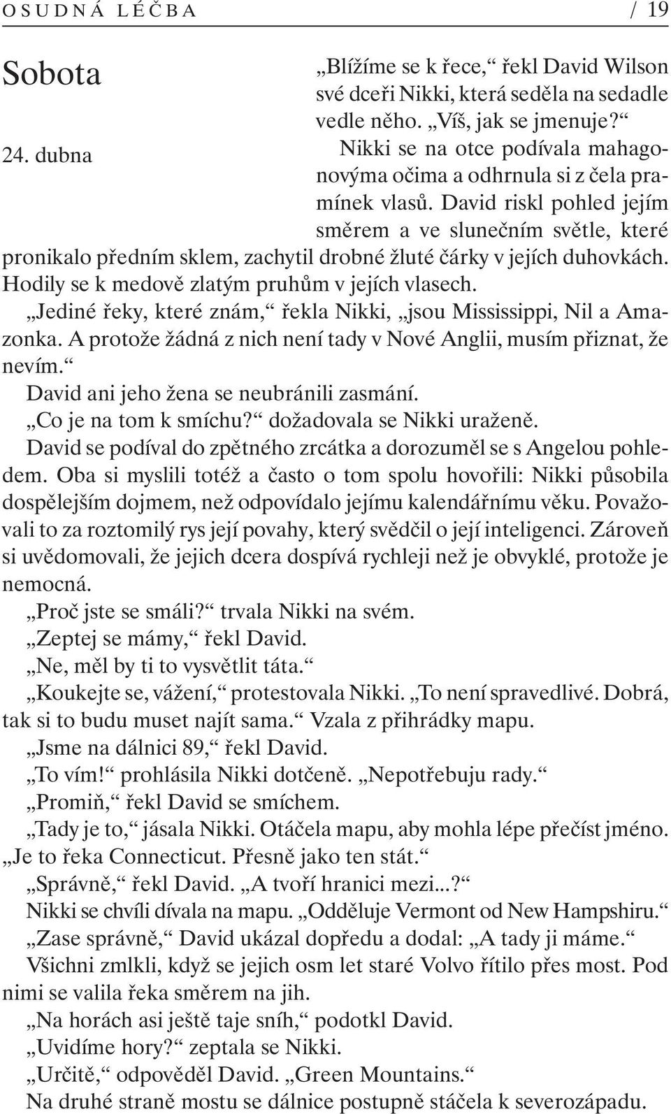 David riskl pohled jejím směrem a ve slunečním světle, které pronikalo předním sklem, zachytil drobné žluté čárky v jejích duhovkách. Hodily se k medově zlatým pruhům v jejích vlasech.