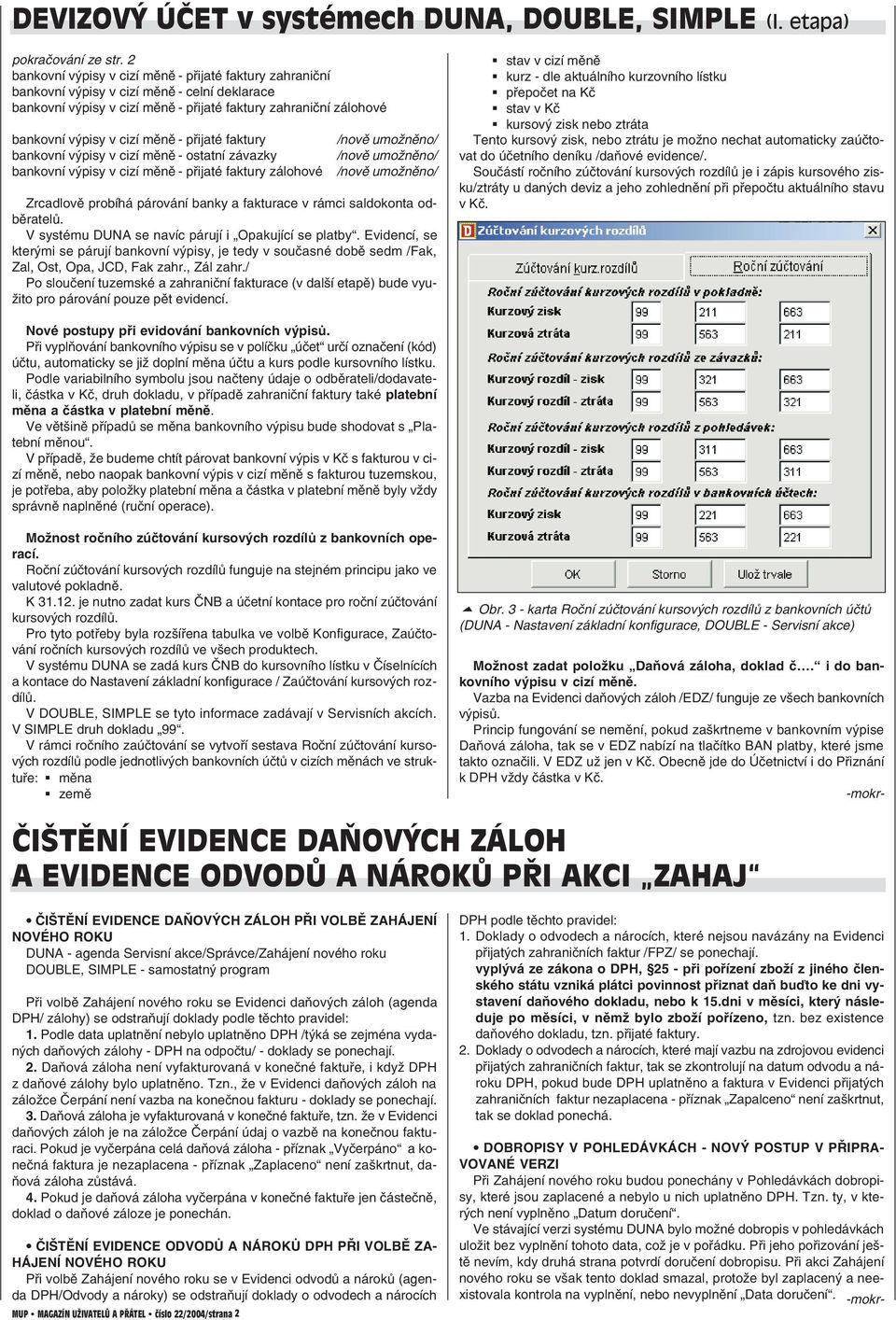 přijaté faktury bankovní výpisy v cizí měně ostatní závazky bankovní výpisy v cizí měně přijaté faktury zálohové Zrcadlově probíhá párování banky a fakturace v rámci saldokonta od běratelů.