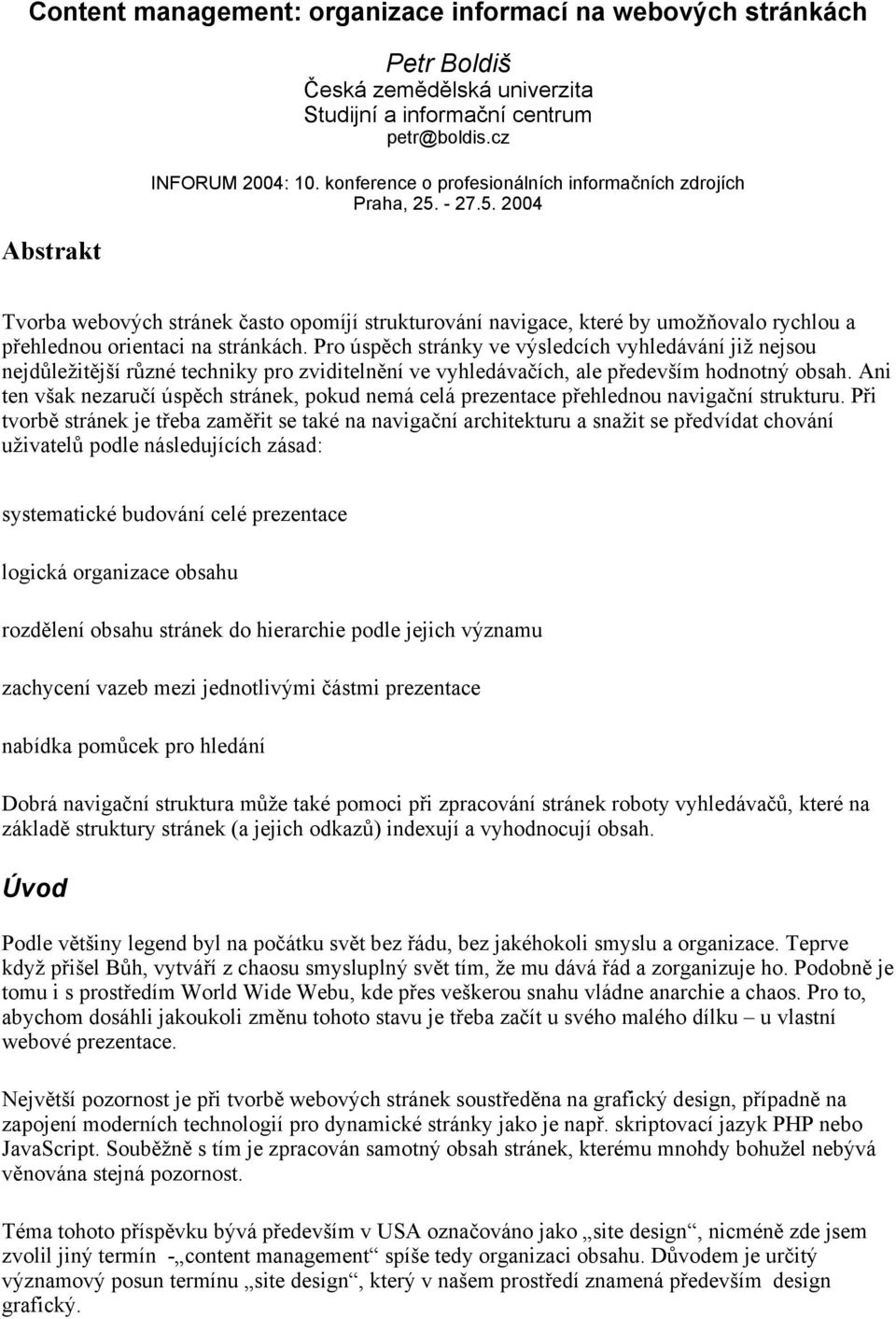 Pro úspěch stránky ve výsledcích vyhledávání již nejsou nejdůležitější různé techniky pro zviditelnění ve vyhledávačích, ale především hodnotný obsah.