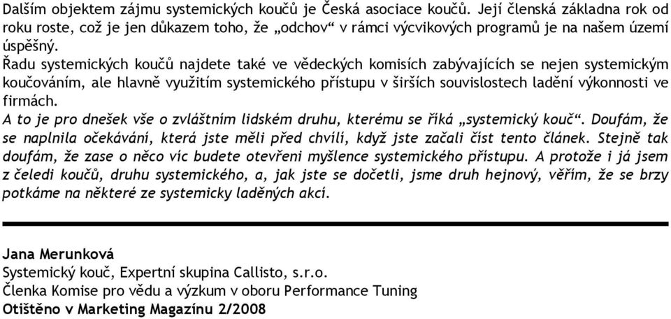 A to je pro dnešek vše o zvláštním lidském druhu, kterému se říká systemický kouč. Doufám, že se naplnila očekávání, která jste měli před chvílí, když jste začali číst tento článek.