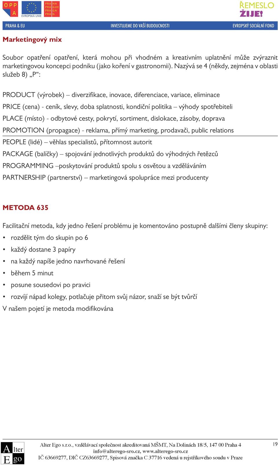 spotřebiteli PLAC (místo) - odbytové cesty, pokrytí, sortiment, dislokace, zásoby, doprava PROMOTION (propagace) - reklama, přímý marketing, prodavači, public relations POPL (lidé) věhlas